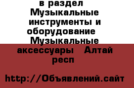  в раздел : Музыкальные инструменты и оборудование » Музыкальные аксессуары . Алтай респ.